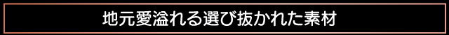 地元愛溢れる選び抜かれた素材